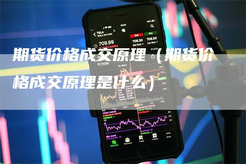 期货价格成交原理（期货价格成交原理是什么）