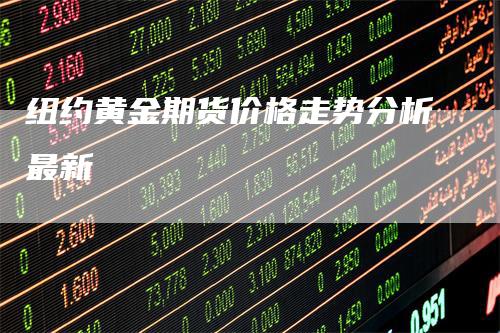 纽约黄金期货价格走势分析最新