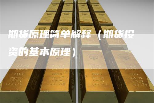 期货原理简单解释（期货投资的基本原理）