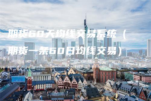 期货60天均线交易系统（期货一条60日均线交易）