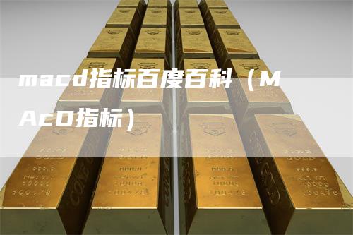 macd指标百度百科（MAcD指标）