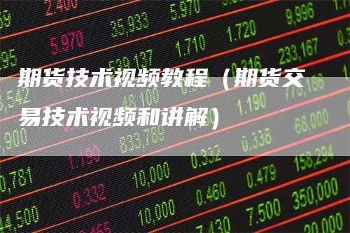 期货技术视频教程（期货交易技术视频和讲解）