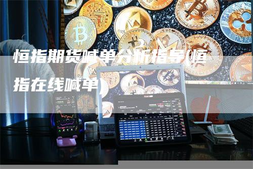 恒指期货喊单分析指导(恒指在线喊单)