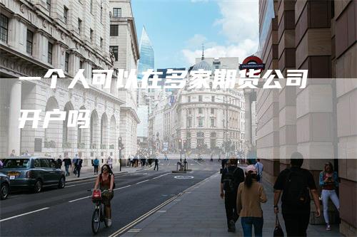 一个人可以在多家期货公司开户吗