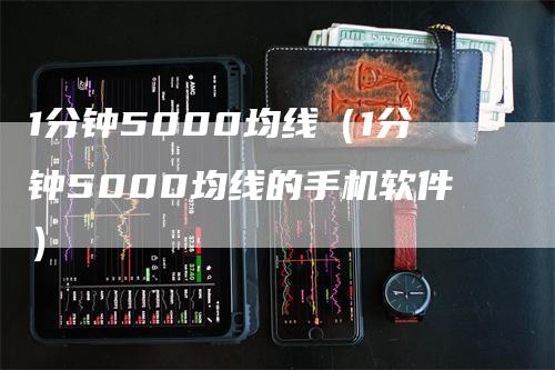 1分钟5000均线（1分钟5000均线的手机软件）