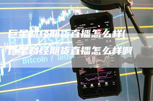 巨星财经期货直播怎么样(巨星财经期货直播怎么样啊)