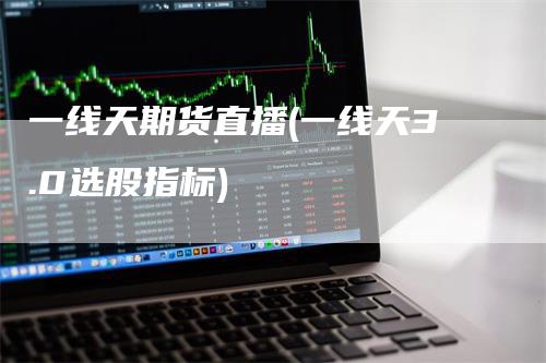 一线天期货直播(一线天3.0选股指标)