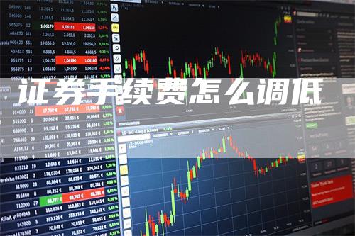 证券手续费怎么调低