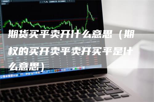 期货买平卖开什么意思（期权的买开卖平卖开买平是什么意思）