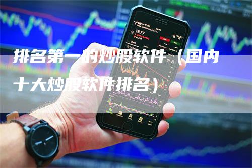 排名第一的炒股软件（国内十大炒股软件排名）