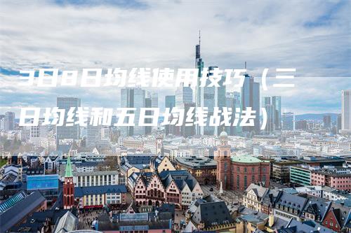 3日8日均线使用技巧（三日均线和五日均线战法）