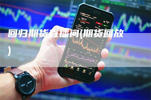 回归期货直播间(期货回放)