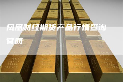 凤凰财经期货产品行情查询官网