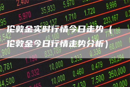 伦敦金实时行情今日走势（伦敦金今日行情走势分析）