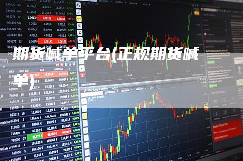 期货喊单平台(正规期货喊单)