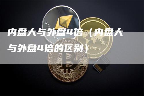 内盘大与外盘4倍（内盘大与外盘4倍的区别）