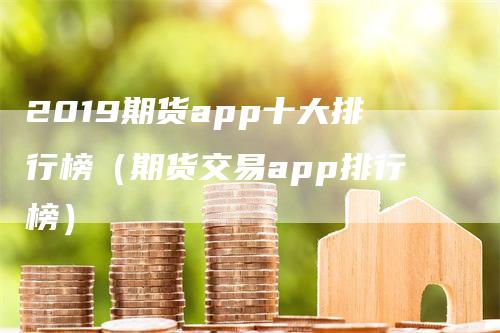 2019期货app十大排行榜（期货交易app排行榜）