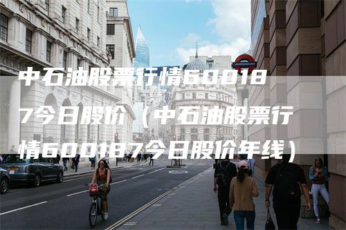 中石油股票行情600187今日股价（中石油股票行情600187今日股价年线）